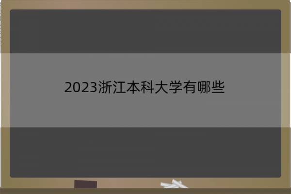 2023浙江本科大学有哪些 浙江本科大学名单