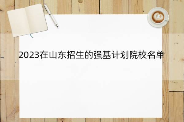 2023在山东招生的强基计划院校名单 2023在山东招生的强基计划院校有哪些