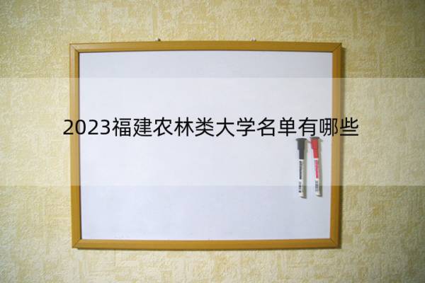 2023福建农林类大学名单有哪些 2023福建农林类大学名单