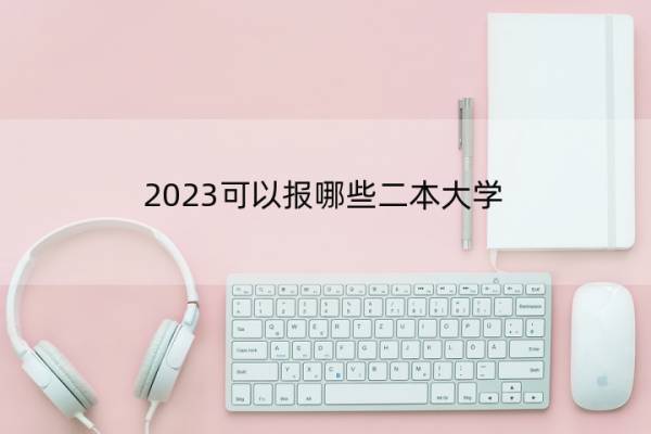 2023可以报哪些二本大学 2023热门二本大学有哪些