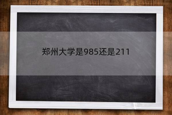 郑州大学是985还是211 郑州大学简介