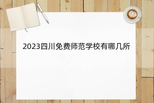 2023四川免费师范学校有哪几所 四川公费师范生院校有哪些