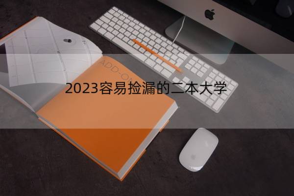 2023容易捡漏的二本大学 2023年得分较低的二本大学