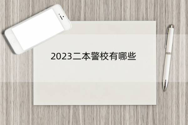 2023二本警校有哪些 2023二本都有哪些警校