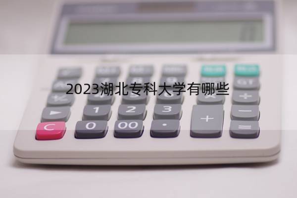 2023湖北专科大学有哪些 2023湖北高职院校名单