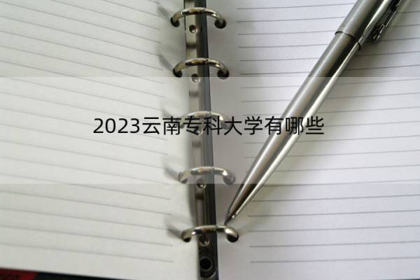2023云南专科大学有哪些 云南专科院校名单