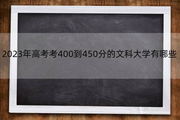 2023年高考考400到450分的文科大学有哪些 高考450分左右的文科大学