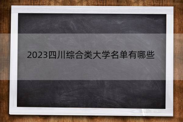 2023四川综合类大学名单有哪些 四川2023综合类大学名单一览表