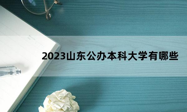 2023山东公办本科大学有哪些 2023山东本科大学院校名单