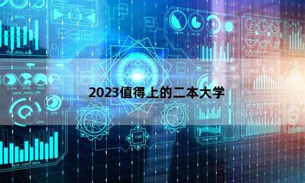 2023值得上的二本大学 2023哪些二本大学值得报考