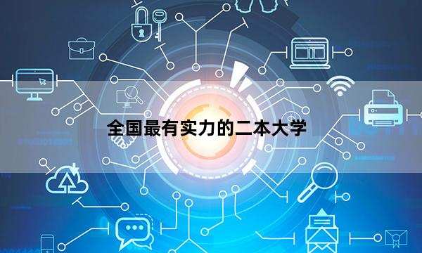 全国最有实力的二本大学 国内什么二本大学实力强