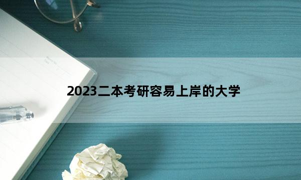 2023二本考研容易上岸的大学 2023二本考研适合的大学有哪些