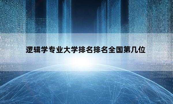 逻辑学专业大学排名排名全国第几位_(2023已更新)逻辑学专业大学排名排名全国排行榜