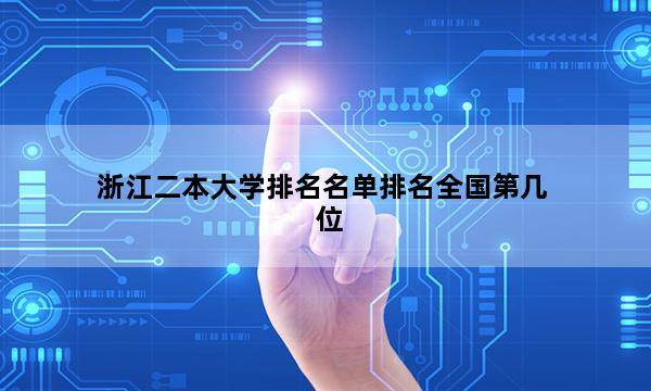 浙江二本大学排名名单排名全国第几位_(2023已更新)浙江二本大学排名名单排名全国排行榜