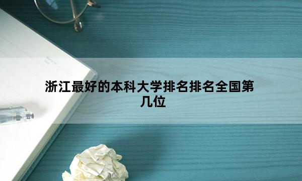 浙江最好的本科大学排名排名全国第几位_(2023已更新)浙江最好的本科大学排名排名全国排行榜