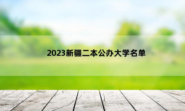 2023新疆二本公办大学名单 新疆二本公办院校名单