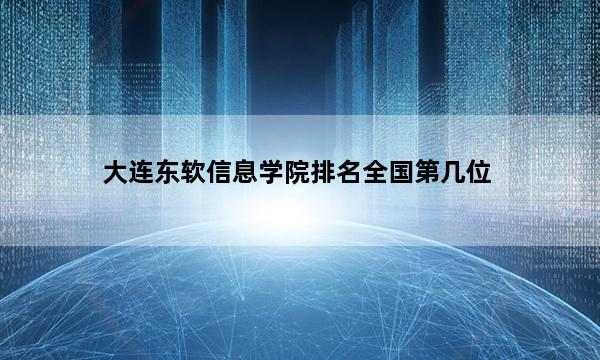 大连东软信息学院排名全国第几位_(2023已更新)大连东软信息学院排名全国排行榜
