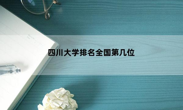 四川大学排名全国第几位_(2023已更新)四川大学排名全国排行榜
