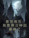 《兽世炮灰：我靠撩汉种田赢麻了》盛夏凤蝶第1章小说全部章节目录