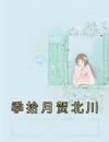 季拾月贺北川季拾月贺北川小说阅读 季拾月贺北川文本在线阅读