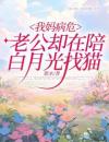 《我妈病危，老公却在陪白月光找猫》小说免费阅读《我妈病危，老公却在陪白月光找猫》最新章节目录