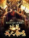 始皇东巡归来傻眼了：这是我大秦吗全文阅读赢长生李斯小说章节目录