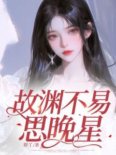 故渊不易思晚星顾廷渊慕晚星免费阅读-故渊不易思晚星胖丫小说